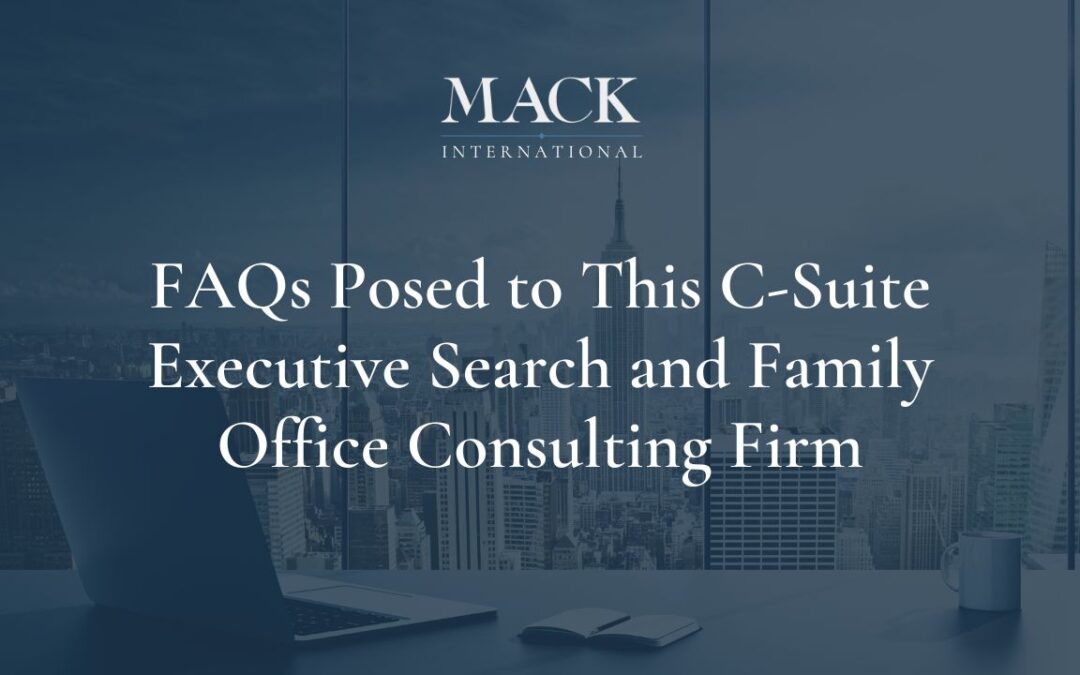 Frequently Asked Questions Posed to this C-Suite Executive Search and Family Office Consulting Firm