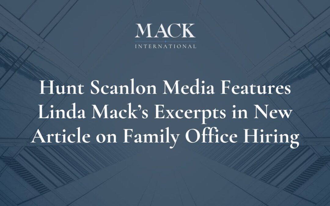 Hunt Scanlon Media features excerpts of white paper written by Linda Mack in article entitled ‘7 Steps to Successful Family Office Hiring’