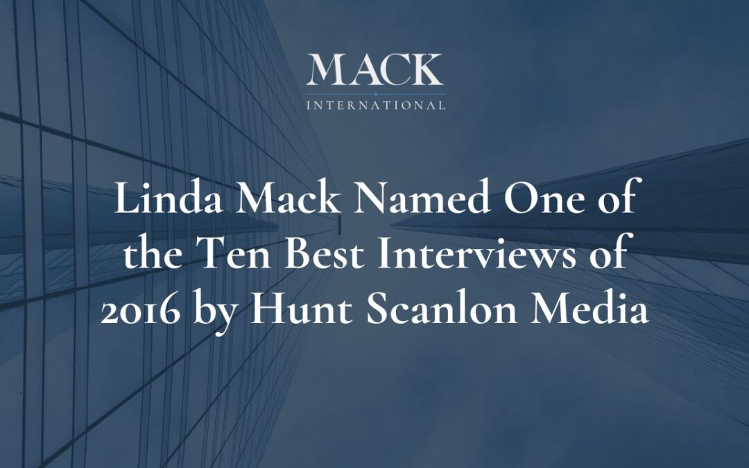 Linda Mack of Mack International Named One of the 10 Best Interviews Conducted in 2016 by Hunt Scanlon Media–a Respected Source in the Human Capital Sector.