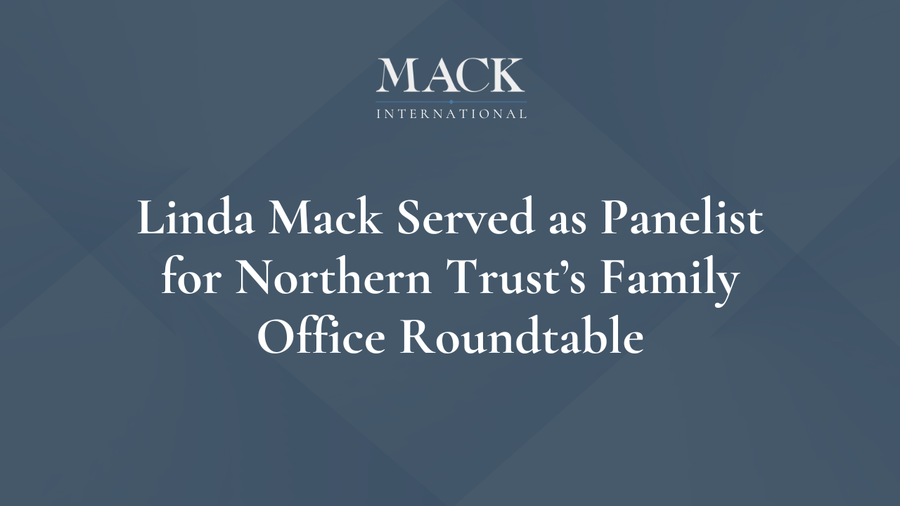 Linda Mack Served as Panelist for Northern Trust’s Family Office Roundtable Linda Mack Named one of Top 50 Family Advisors in the World by Family Capital